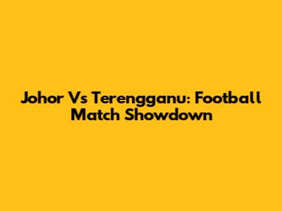 Johor Vs Terengganu: Football Match Showdown
