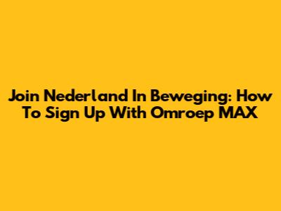 Join Nederland In Beweging: How To Sign Up With Omroep MAX