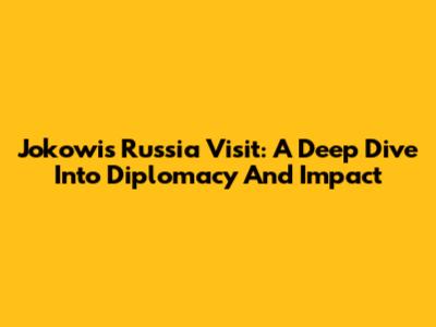 Jokowi's Russia Visit: A Deep Dive Into Diplomacy And Impact