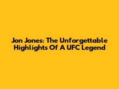 Jon Jones: The Unforgettable Highlights Of A UFC Legend