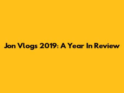 Jon Vlogs 2019: A Year In Review