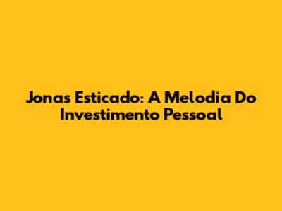 Jonas Esticado: A Melodia Do Investimento Pessoal