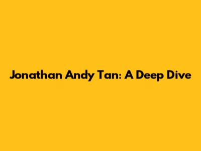 Jonathan Andy Tan: A Deep Dive