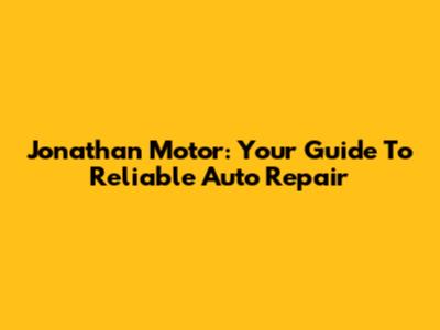 Jonathan Motor: Your Guide To Reliable Auto Repair