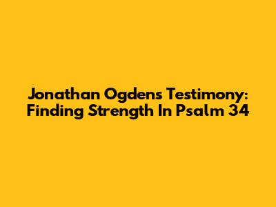 Jonathan Ogden's Testimony: Finding Strength In Psalm 34