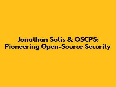 Jonathan Solis & OSCPS: Pioneering Open-Source Security