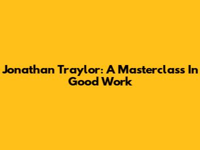 Jonathan Traylor: A Masterclass In Good Work