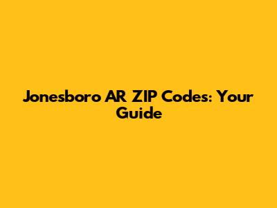 Jonesboro AR ZIP Codes: Your Guide