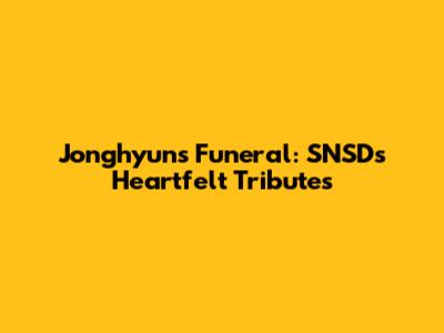 Jonghyun's Funeral: SNSD's Heartfelt Tributes