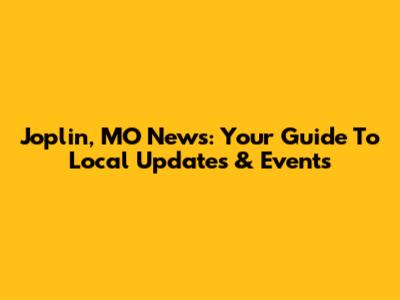 Joplin, MO News: Your Guide To Local Updates & Events