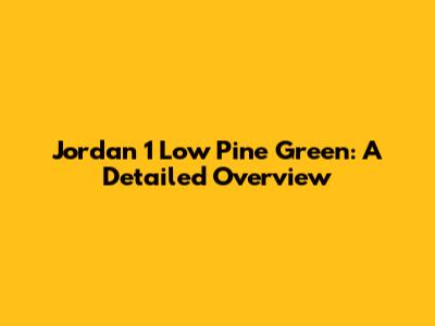 Jordan 1 Low Pine Green: A Detailed Overview