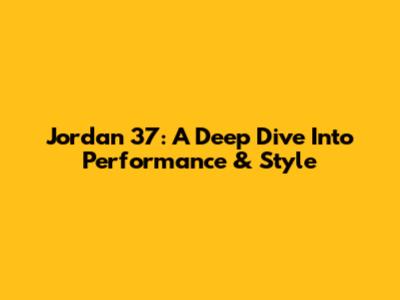 Jordan 37: A Deep Dive Into Performance & Style