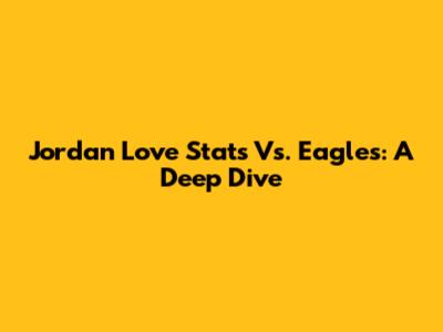 Jordan Love Stats Vs. Eagles: A Deep Dive