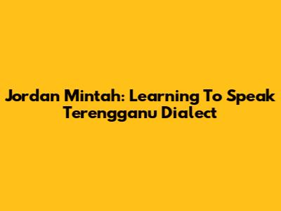 Jordan Mintah: Learning To Speak Terengganu Dialect