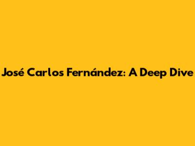 José Carlos Fernández: A Deep Dive
