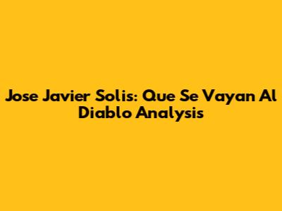 Jose Javier Solis: "Que Se Vayan Al Diablo" Analysis