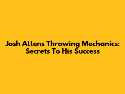 Josh Allen's Throwing Mechanics: Secrets To His Success