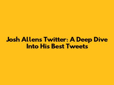 Josh Allen's Twitter: A Deep Dive Into His Best Tweets