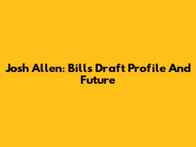 Josh Allen: Bills Draft Profile And Future