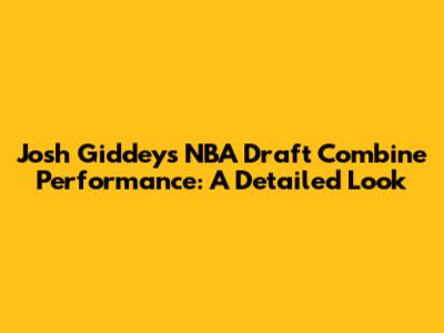 Josh Giddey's NBA Draft Combine Performance: A Detailed Look