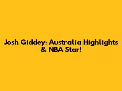 Josh Giddey: Australia Highlights & NBA Star!