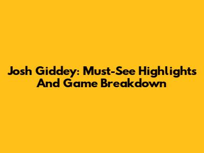 Josh Giddey: Must-See Highlights And Game Breakdown
