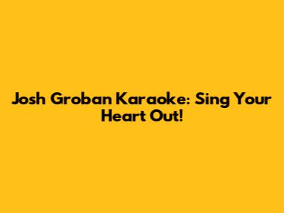 Josh Groban Karaoke: Sing Your Heart Out!