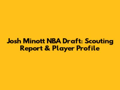Josh Minott NBA Draft: Scouting Report & Player Profile