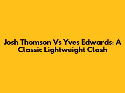 Josh Thomson Vs Yves Edwards: A Classic Lightweight Clash