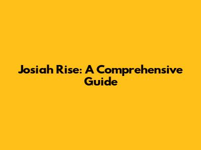 Josiah Rise: A Comprehensive Guide