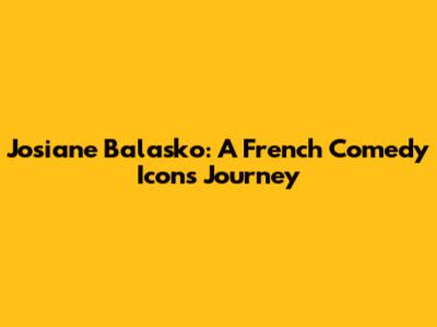 Josiane Balasko: A French Comedy Icon's Journey