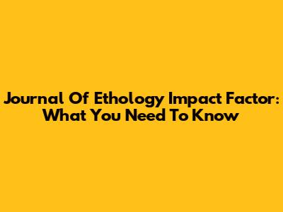 Journal Of Ethology Impact Factor: What You Need To Know