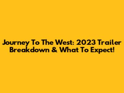 Journey To The West: 2023 Trailer Breakdown & What To Expect!