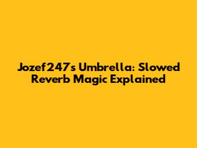 Jozef247's Umbrella: Slowed Reverb Magic Explained