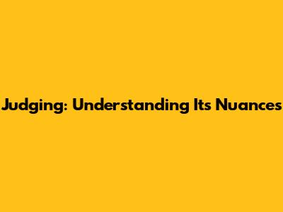 Judging: Understanding Its Nuances