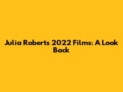 Julia Roberts' 2022 Films: A Look Back