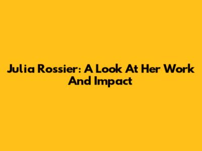 Julia Rossier: A Look At Her Work And Impact