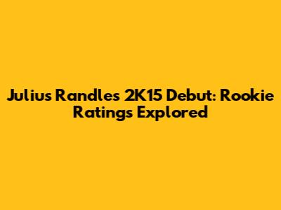 Julius Randle's 2K15 Debut: Rookie Ratings Explored