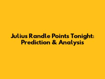 Julius Randle Points Tonight: Prediction & Analysis