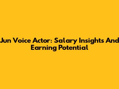 Jun Voice Actor: Salary Insights And Earning Potential
