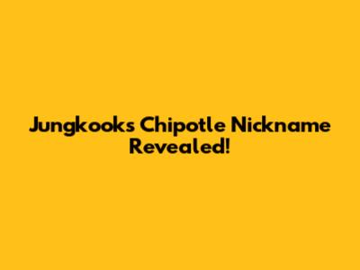 Jungkook's Chipotle Nickname Revealed!