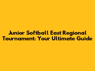 Junior Softball East Regional Tournament: Your Ultimate Guide