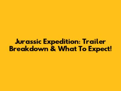Jurassic Expedition: Trailer Breakdown & What To Expect!