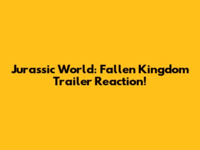 Jurassic World: Fallen Kingdom Trailer Reaction!