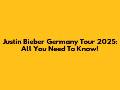 Justin Bieber Germany Tour 2025: All You Need To Know!