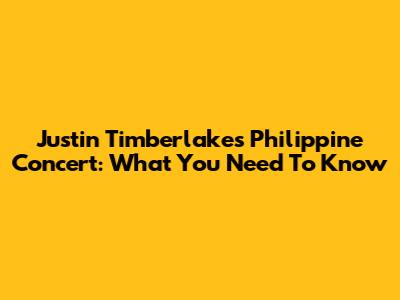Justin Timberlake's Philippine Concert: What You Need To Know