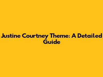 Justine Courtney Theme: A Detailed Guide