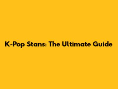 K-Pop Stans: The Ultimate Guide