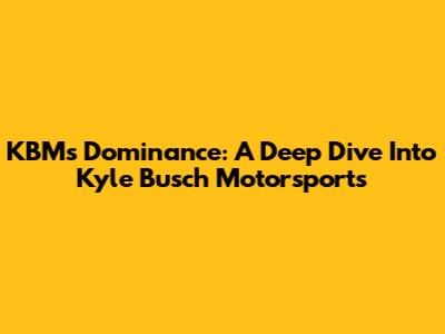 KBM's Dominance: A Deep Dive Into Kyle Busch Motorsports