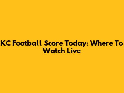 KC Football Score Today: Where To Watch Live